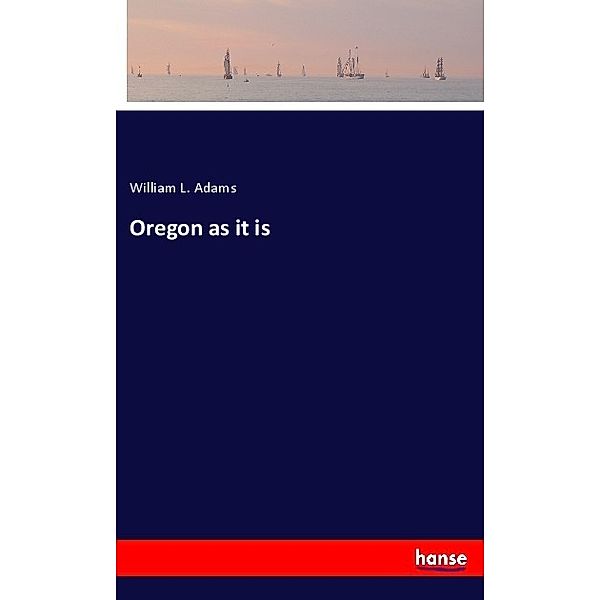 Oregon as it is, William L. Adams