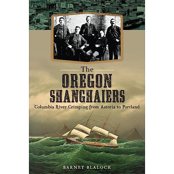 Oregon Shanghaiers: Columbia River Crimping from Astoria to Portland, Barney Blalock