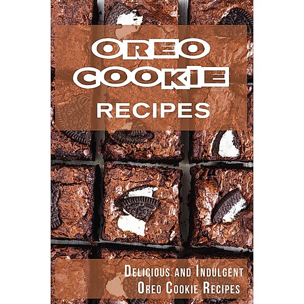 Oreo Cookie Recipes: Delicious and Indulgent Oreo Cookie Cookbook, Madison Miller