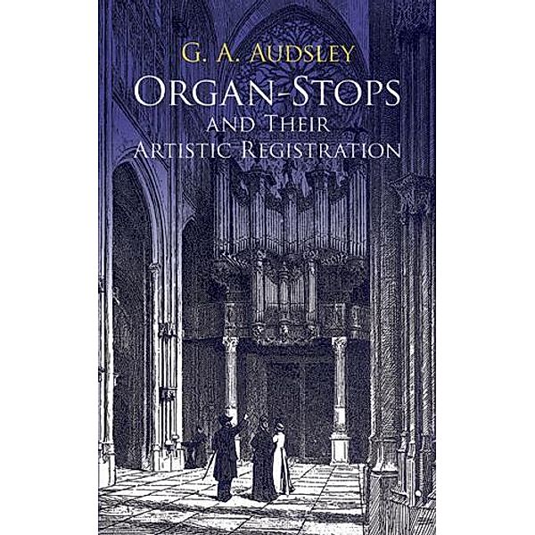 Organ-Stops and Their Artistic Registration / Dover Books On Music: Instruments, George Ashdown Audsley