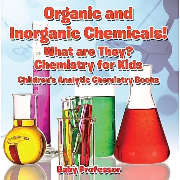 Organic and Inorganic Chemicals! What Are They Chemistry for Kids - Children's Analytic Chemistry Books / Baby Professor, Baby