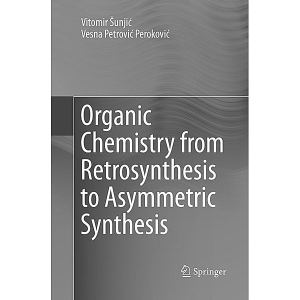Organic Chemistry from Retrosynthesis to Asymmetric Synthesis, Vitomir Sunjic, Vesna Petrovic Perokovic