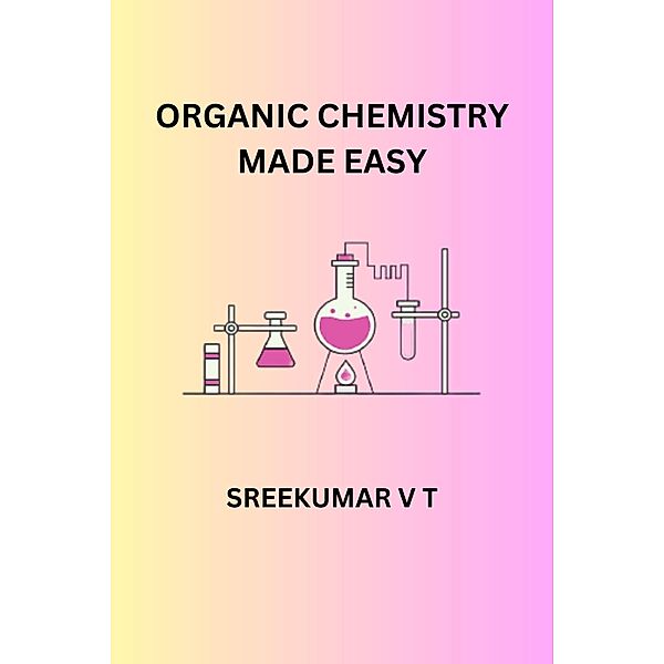 Organic Chemistry Made Easy, Sreekumar V T