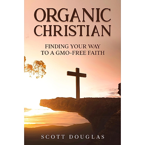 Organic Christian: Finding Your Way to a GMO-Free Faith (Organic Faith) / Organic Faith, Scott Douglas