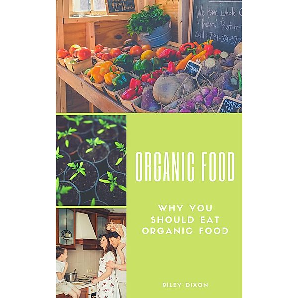 Organic Food - Why You Should Eat Organic Food, Riley Dixon