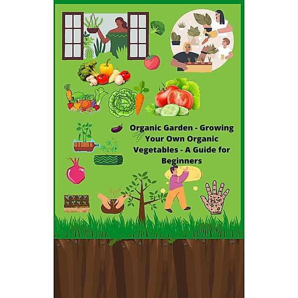 Organic Garden: Growing Your Own Organic Vegetables, A Guide for Beginners, Roadway Publisher