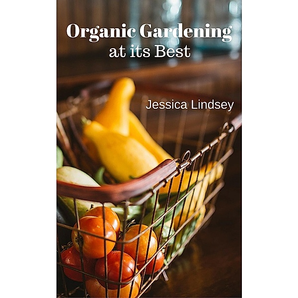 Organic Gardening at its Best, Jessica Lindsey