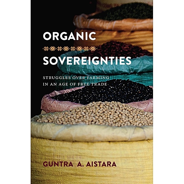 Organic Sovereignties / Culture, Place, and Nature, Guntra A. Aistara