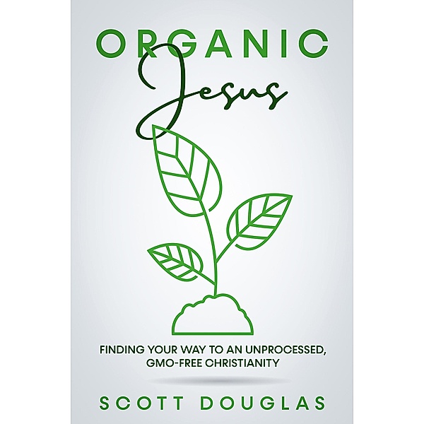 #OrganicJesus: Finding Your Way To An Unprocessed, GMO-Free Christianity, Scott Douglas