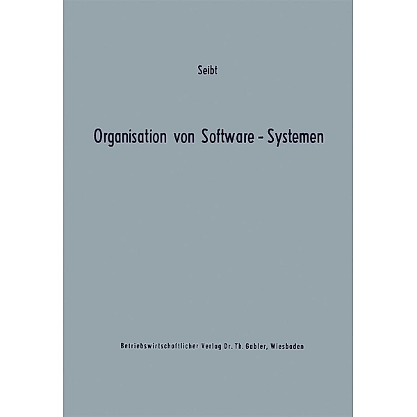Organisation von Software-Systemen / Betriebswirtschaftliche Beiträge zur Organisation und Automation Bd.18, Dietrich Seibt