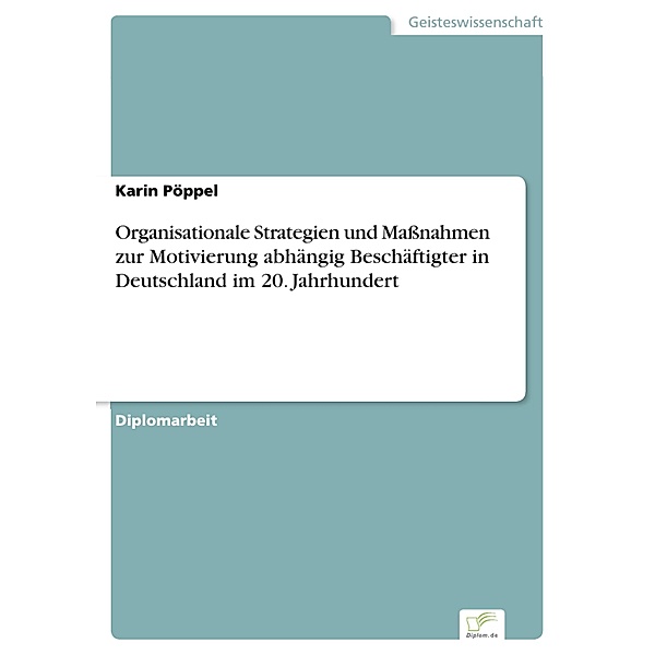 Organisationale Strategien und Massnahmen zur Motivierung abhängig Beschäftigter in Deutschland im 20. Jahrhundert, Karin Pöppel