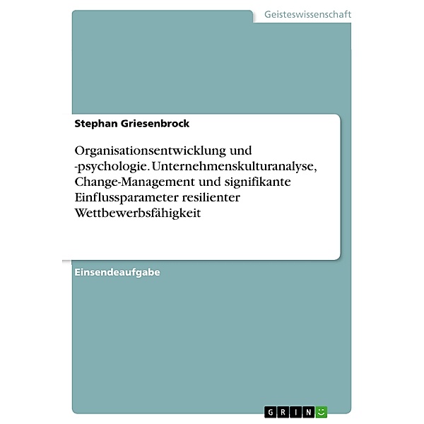 Organisationsentwicklung und Organisationspsychologie. Unternehmenskulturanalyse, Change-Management und signifikante Einflussparameter resilienter Wettbewerbsfähigkeit, Stephan Griesenbrock
