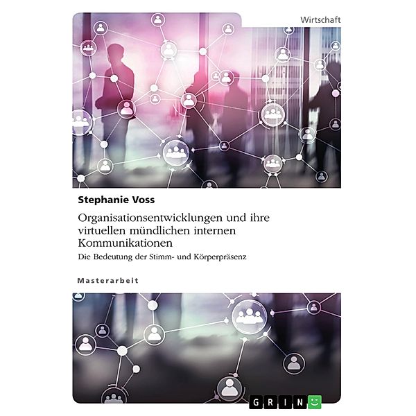 Organisationsentwicklungen und ihre virtuellen mündlichen internen Kommunikationen. Die Bedeutung der Stimm- und Körperpräsenz, Stephanie Voss