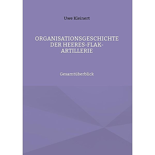 Organisationsgeschichte der Heeres-Flak-Artillerie / Organisationsgeschichte der deutschen Heeresartillerie im II. Weltkrieg Bd.17-1, Uwe Kleinert