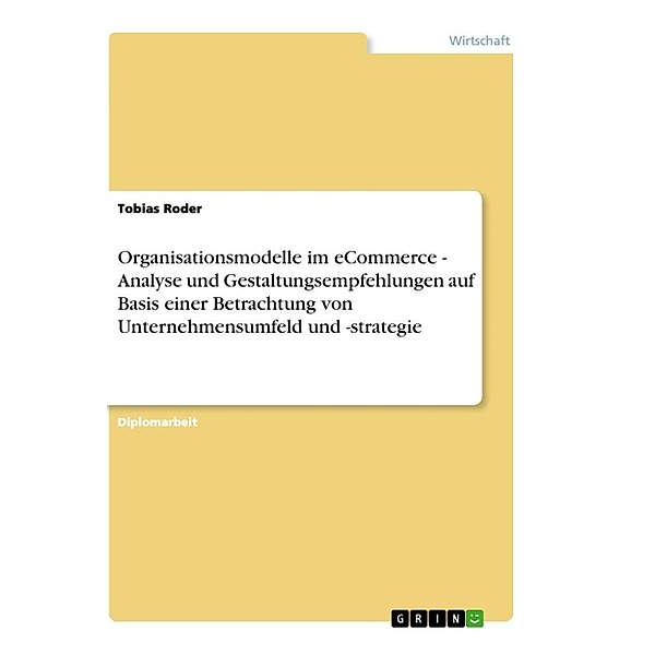 Organisationsmodelle im eCommerce - Analyse und Gestaltungsempfehlungen auf Basis einer Betrachtung von Unternehmensumfe, Tobias Roder