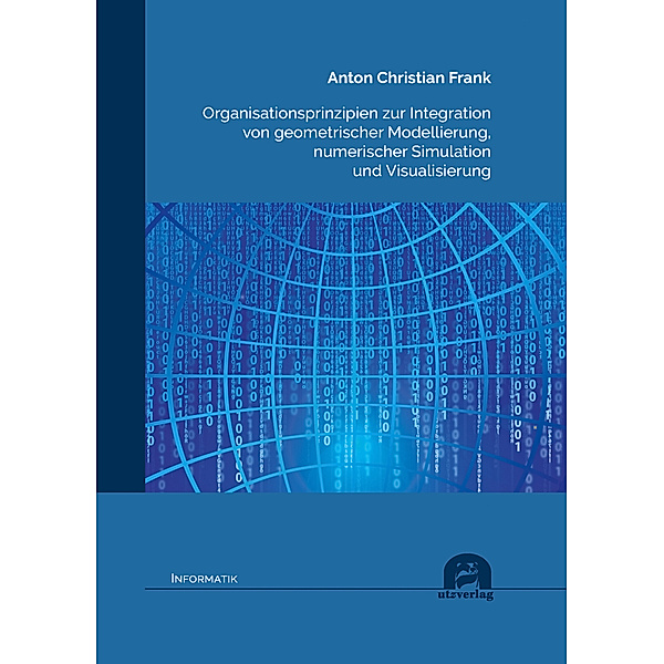 Organisationsprinzipien zur Integration von geometrischer Modellierung, numerischer Simulation und Visualisierung, Anton Christian Frank