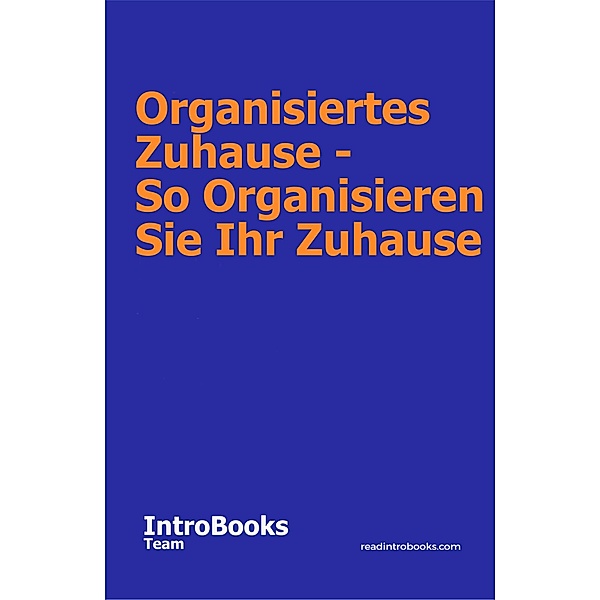 Organisiertes Zuhause - So Organisieren Sie Ihr Zuhause, IntroBooks Team