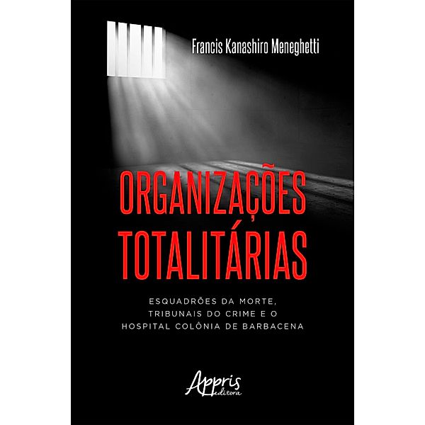 Organizações Totalitárias: Esquadrões da Morte, Tribunais do Crime e o Hospital Colônia de Barbacena, Francis Kanashiro Meneghetti