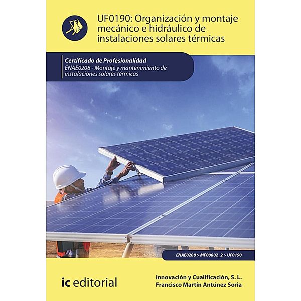 Organización y montaje mecánico e hidráulico de instalaciones solares térmicas. ENAE0208, Innovación y Cualificación S. L., Francisco Martín Antúnez Soria