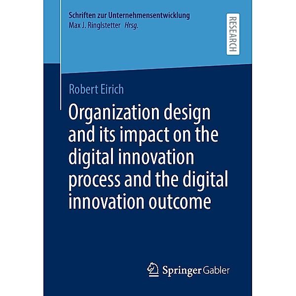 Organization design and its impact on the digital innovation process and the digital innovation outcome / Schriften zur Unternehmensentwicklung, Robert Eirich