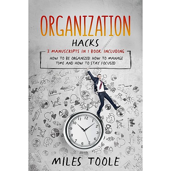 Organization Hacks: 3-in-1 Bundle to Master Organizing Your Home, Organized Mind, Organize Your Day & Organize Your Life, Miles Toole