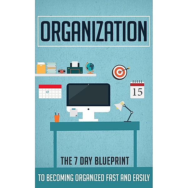 Organization - The 7 Day Blueprint to Becoming Organized Fast And Easily / Old Natural Ways, Old Natural Ways