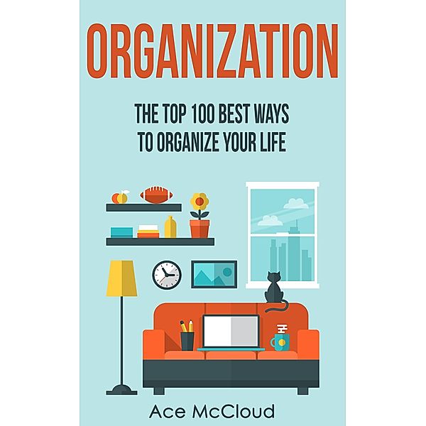 Organization: The Top 100 Best Ways To Organize Your Life, Ace Mccloud