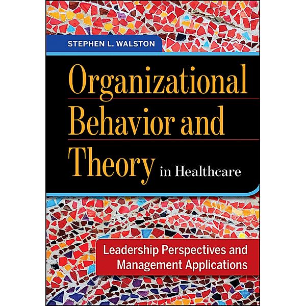 Organizational Behavior and Theory in Healthcare: Leadership Perspectives and Management Applications, Stephen Walston