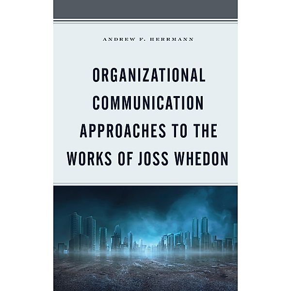 Organizational Communication Approaches to the Works of Joss Whedon / Communication Perspectives in Popular Culture, Andrew F. Herrmann