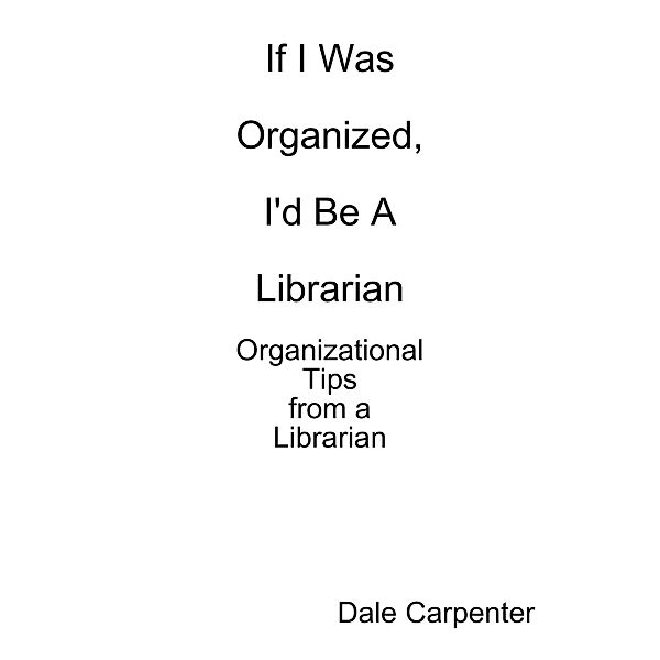 Organizational Tips from a Librarian, Dale Carpenter