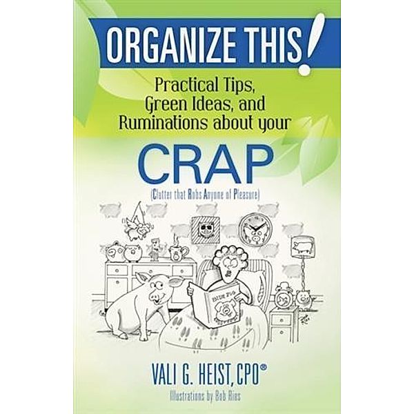 Organize This! Practical Tips, Green Ideas, and Ruminations About Your CRAP, Vali G. Heist