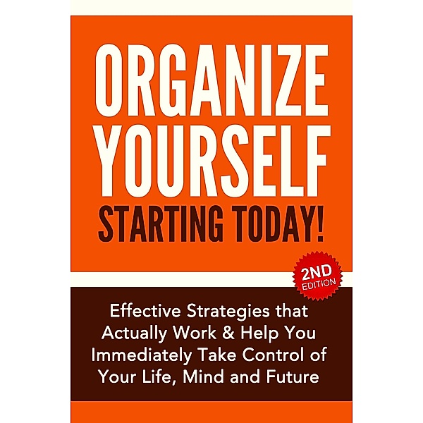 Organize Yourself Starting Today!: Effective Strategies to Take Control of Your Life, Your Mind and Your Future, Nick Bell