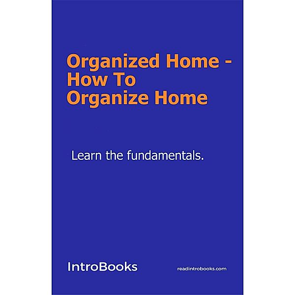 Organized Home - How To Organize Home, IntroBooks Team