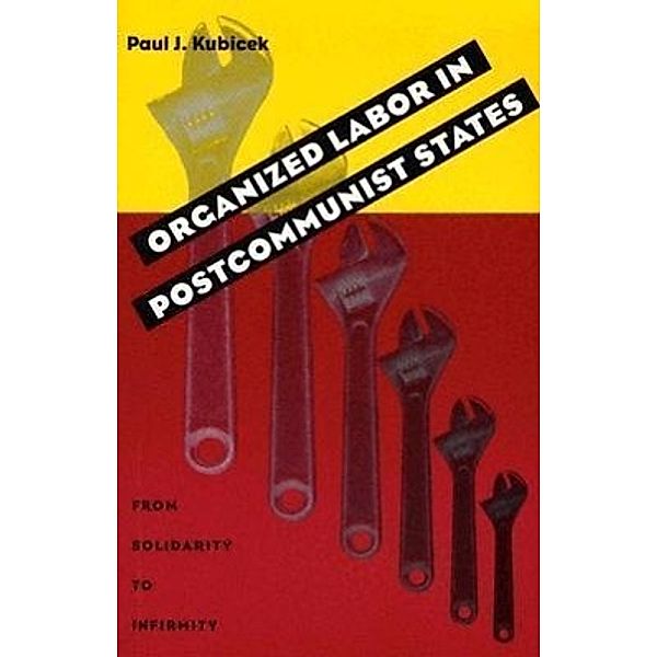 Organized Labor In Postcommunist States, Paul J. Kubicek