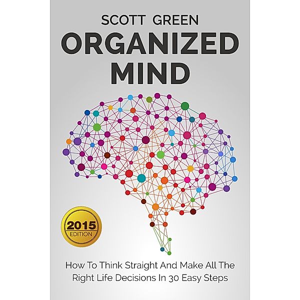 Organized Mind : How To Think Straight And Make All The Right Life Decisions In 30 Easy Steps, Scott Green