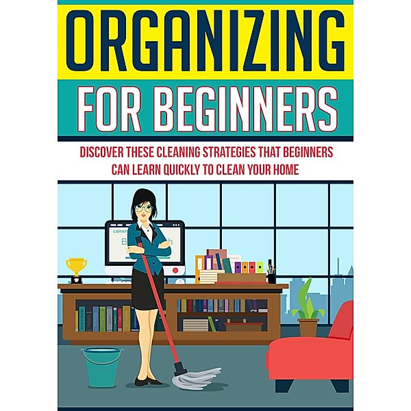 Organizing For Beginners: Discover These Cleaning Strategies That Beginners Can Learn Quickly To Clean Your Home / Old Natural Ways, Old Natural Ways