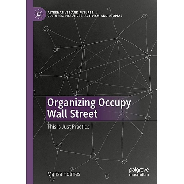 Organizing Occupy Wall Street / Alternatives and Futures: Cultures, Practices, Activism and Utopias, Marisa Holmes