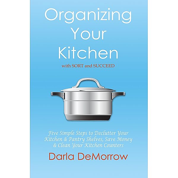 Organizing Your Kitchen with SORT and Succeed, Darla Demorrow