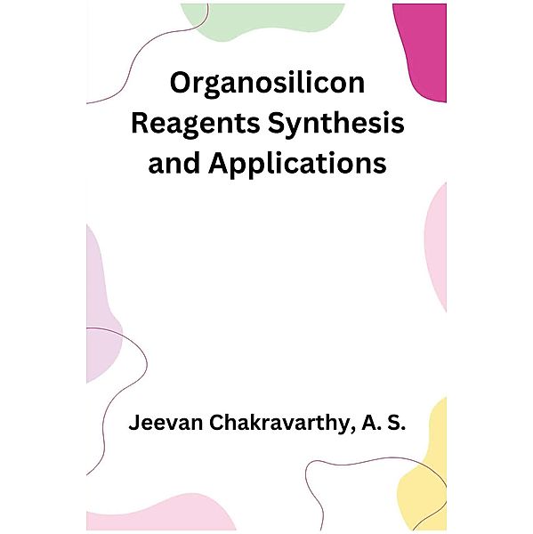 Organosilicon Reagents Synthesis and Applications, Jeevan Chakravarthy A. S.