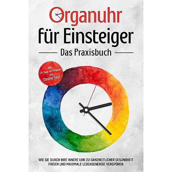 Organuhr für Einsteiger - Das Praxisbuch: Wie Sie durch Ihre innere Uhr zu ganzheitlicher Gesundheit finden und maximale Lebensenergie verspüren - inkl. 21-Tage-Actionplan und Dosha-Test, Maria Seenberg