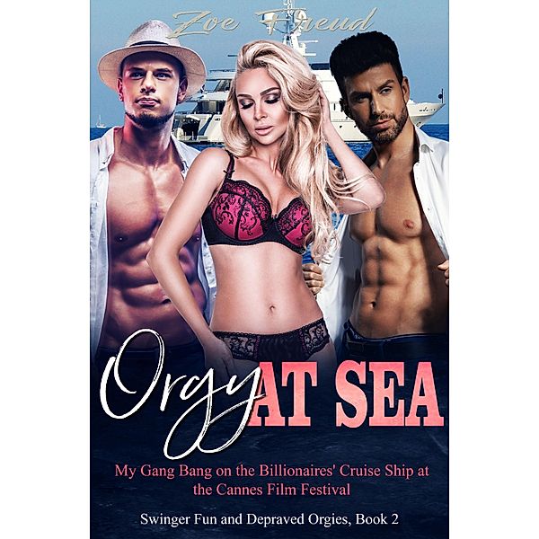 Orgy at Sea: My Gang Bang on the Billionaires' Cruise Ship at the Cannes Film Festival / Swinger Fun and Depraved Orgies Bd.2, Zoe Freud