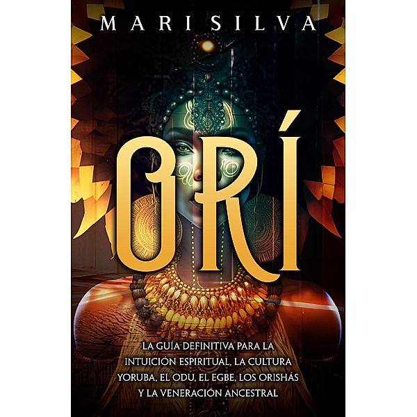 Orí: La guía definitiva para la intuición espiritual, la cultura yoruba, el Odu, el egbe, los orishás y la veneración ancestral, Lars Holmquist, Mari Silva