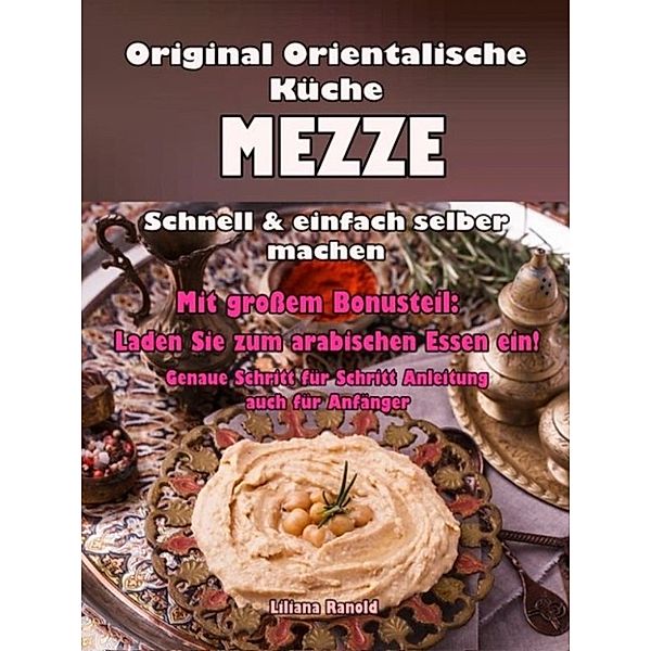 ORIENTALISCH KOCHEN: Mezze schnell und einfach selber machen! Original Rezepte aus der libanesischen Küche, die Ihre Gäste begeistern werden!, Liliana Ranold