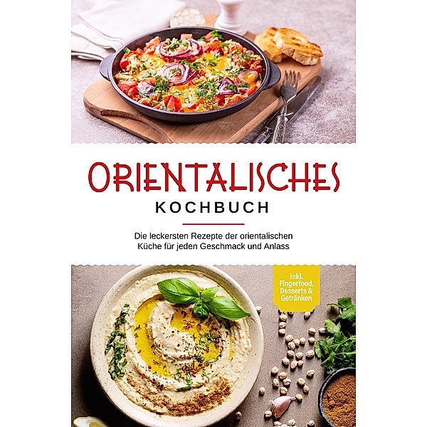 Orientalisches Kochbuch: Die leckersten Rezepte der orientalischen Küche für jeden Geschmack und Anlass - inkl. Fingerfood, Desserts & Getränken, Deborah Shamoun