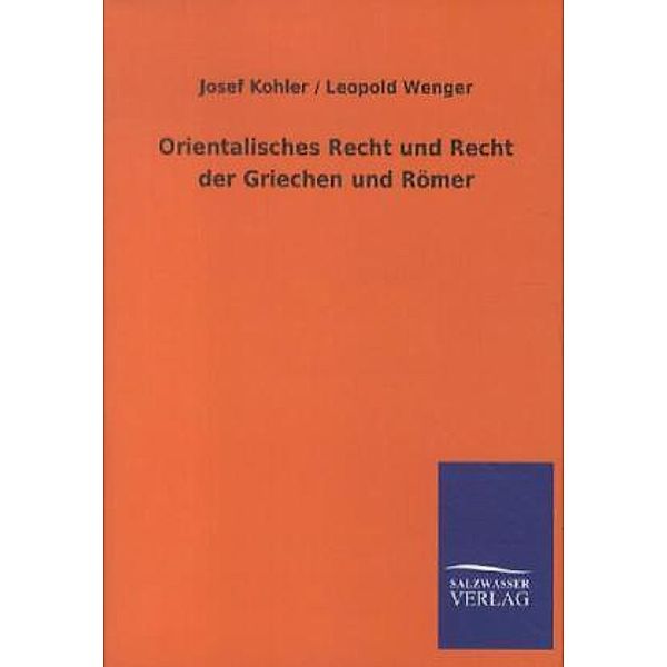 Orientalisches Recht und Recht der Griechen und Römer, Josef Kohler, Leopold Wenger