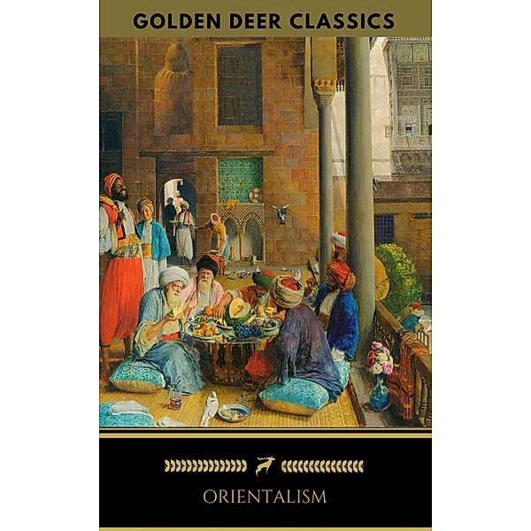 Orientalism: A Selection Of Classic Orientalist Paintings And Writings (Golden Deer Classics), William Beckford, Lord Byron, Théophile, Gustave Flaubert, Pierre Benoit, Golden Deer Classics