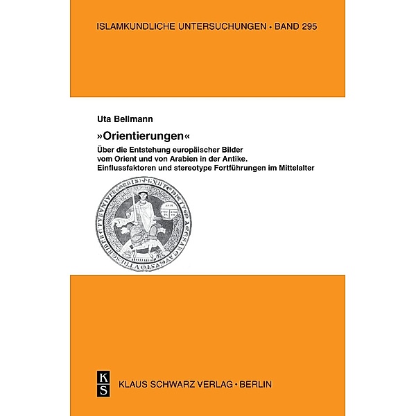 Orientierungen - Über die Entstehung europäischer Bilder vom Orient und von Arabien in der Antike / Islamkundliche Untersuchungen Bd.295, Uta Bellmann