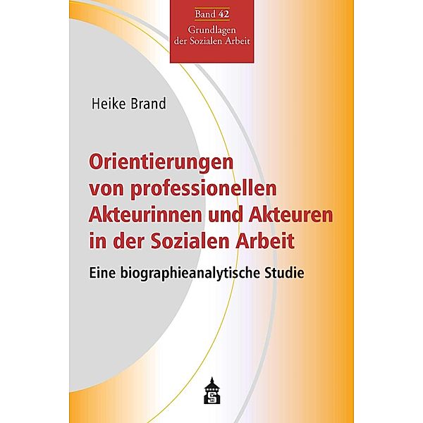 Orientierungen von professionellen Akteurinnen und Akteuren in der Sozialen Arbeit / Grundlagen der Sozialen Arbeit Bd.42, Heike Brand