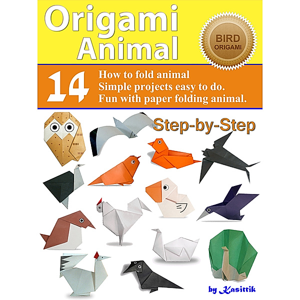 Origami Animal: Bird - 14 Easy-Projects Fold Animal Papercraft Step-by-Step., Kasittik