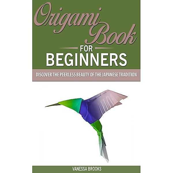 Origami Book for Beginners: Discover The Peerless Beauty of The Japanese Tradition (Paper crafting) / Paper crafting, Vanessa Brooks